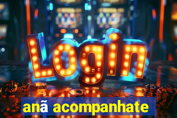 anã acompanhate